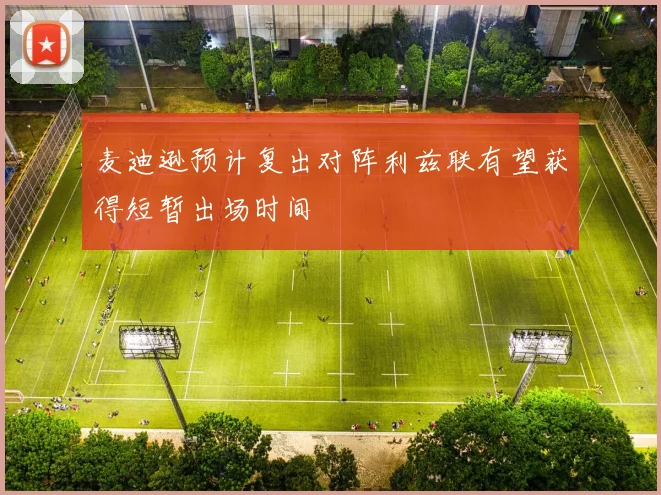 麦迪逊预计复出对阵利兹联有望获得短暂出场时间