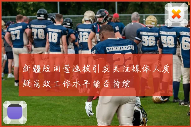 新疆短训营选拔引发关注媒体人质疑高效工作水平能否持续