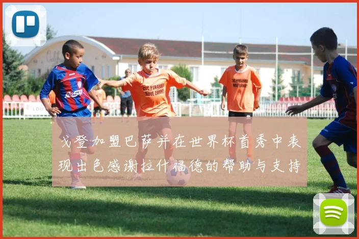 戈登加盟巴萨并在世界杯首秀中表现出色感谢拉什福德的帮助与支持
