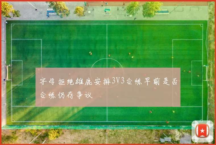 字母拒绝雄鹿安排3V3合练早前是否合练仍存争议