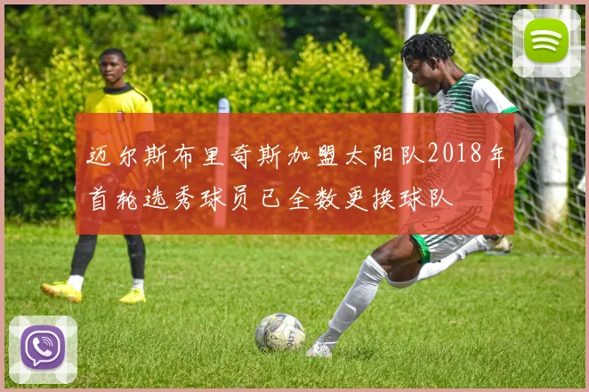 迈尔斯布里奇斯加盟太阳队2018年首轮选秀球员已全数更换球队